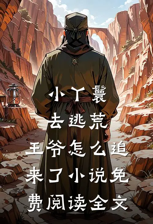 小丫鬟去逃荒，王爷怎么追来了小说免费阅读全文