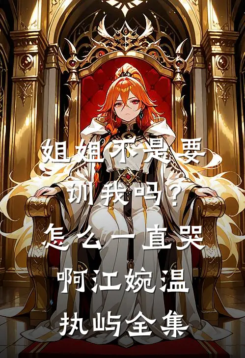 姐姐不是要训我吗？怎么一直哭啊江婉温执屿全集