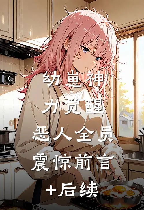 幼崽神力觉醒，恶人全员震惊前言+后续