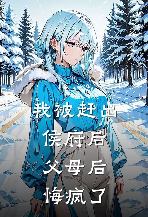 我被赶出侯府后，父母后悔疯了