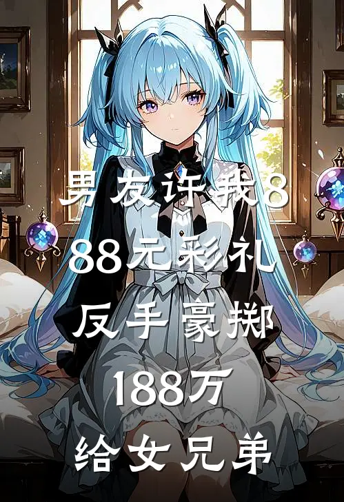 男友许我888元彩礼，反手豪掷188万给女兄弟