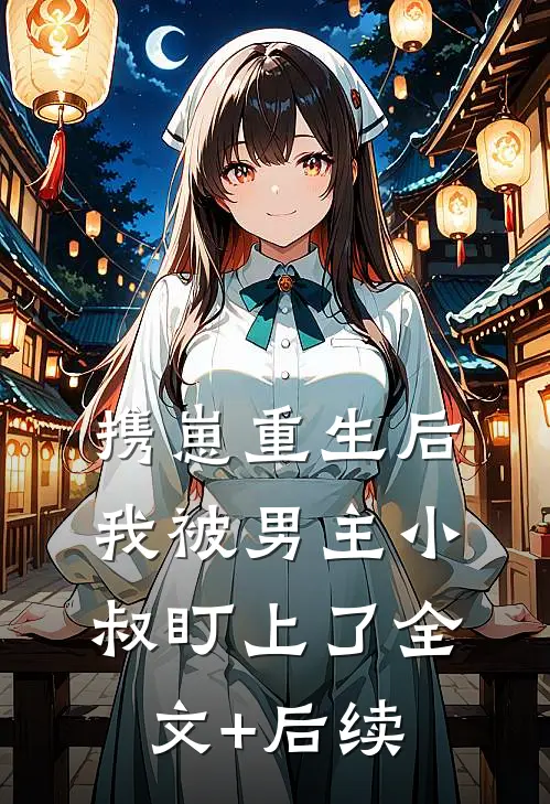 携崽重生后，我被男主小叔盯上了全文+后续