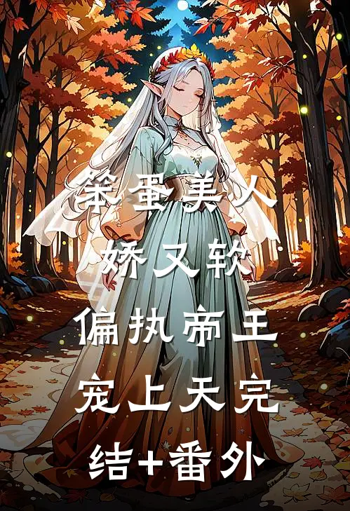 笨蛋美人娇又软，偏执帝王宠上天完结+番外