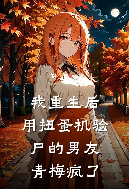 我重生后，用扭蛋机验尸的男友青梅疯了