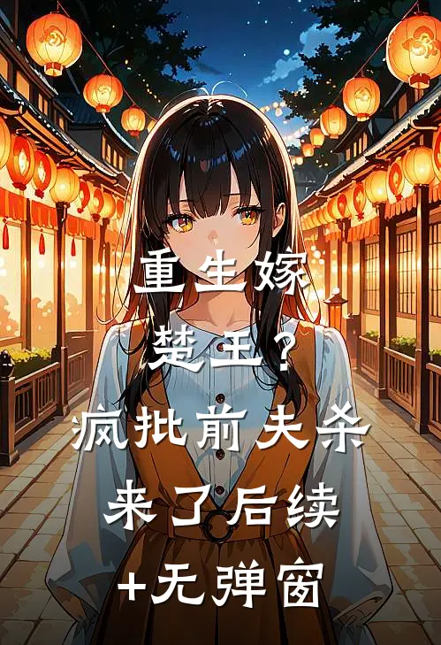 重生嫁楚王？疯批前夫杀来了后续+无弹窗