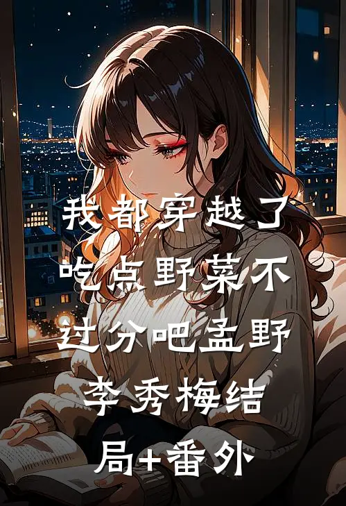 我都穿越了，吃点野菜不过分吧孟野李秀梅结局+番外