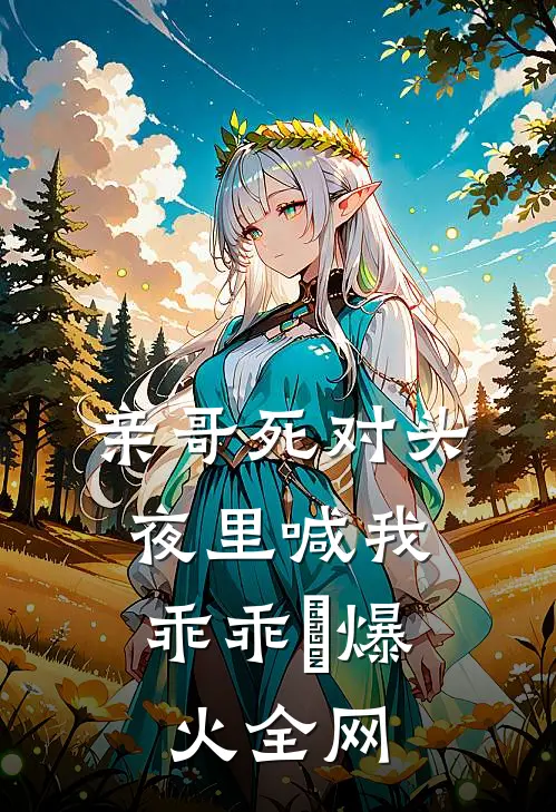 亲哥死对头，夜里喊我乖乖欸爆火全网