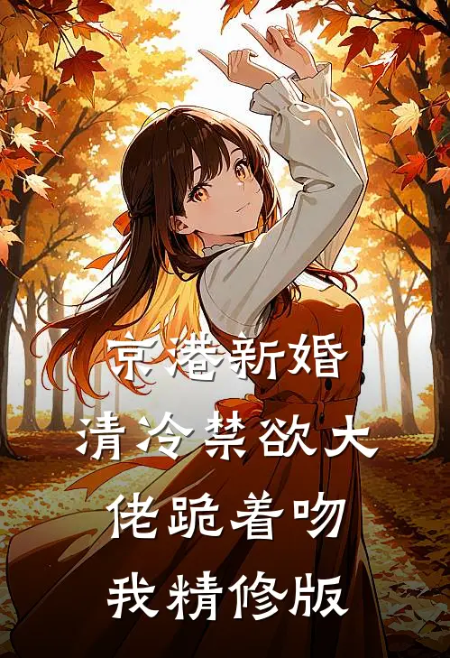 京港新婚：清冷禁欲大佬跪着吻我精修版