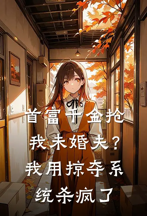 首富千金抢我未婚夫？我用掠夺系统杀疯了