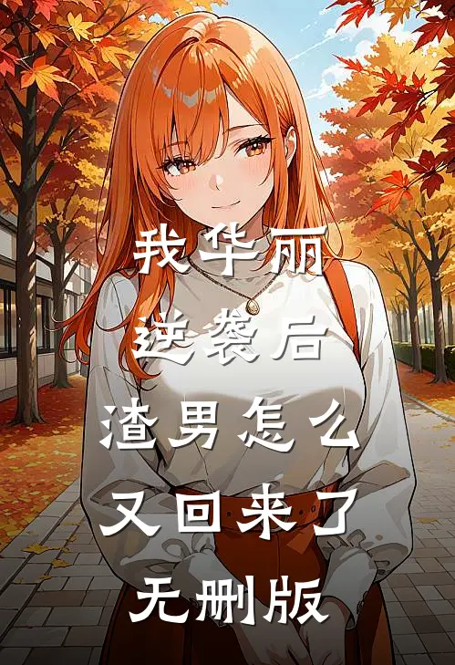 我华丽逆袭后，渣男怎么又回来了无删版