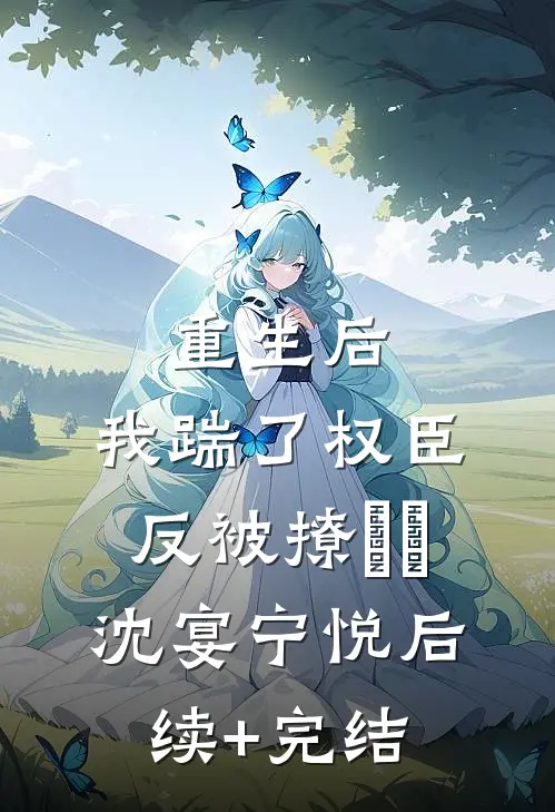 重生后，我踹了权臣反被撩​​沈宴宁悦后续+完结