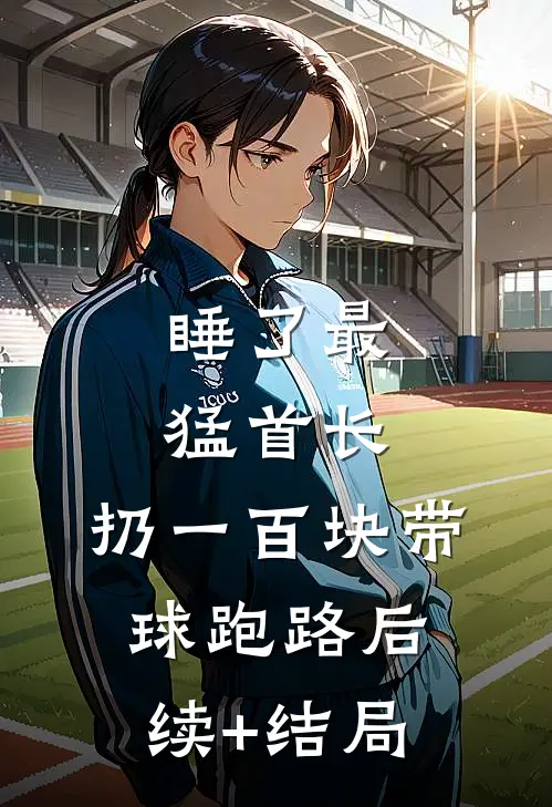 睡了最猛首长，扔一百块带球跑路后续+结局
