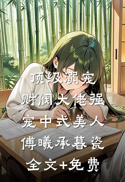 顶级溺宠，财阀大佬强宠中式美人傅曦承暮瓷全文+免费