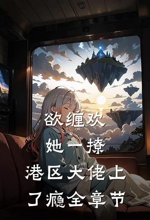 欲缠欢，她一撩，港区大佬上了瘾全章节