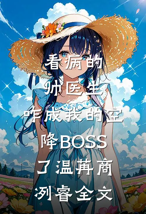 看病的帅医生，咋成我的空降BOSS了温苒商冽睿全文