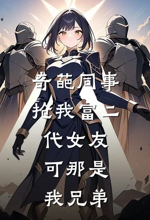 奇葩同事抢我富二代女友，可那是我兄弟