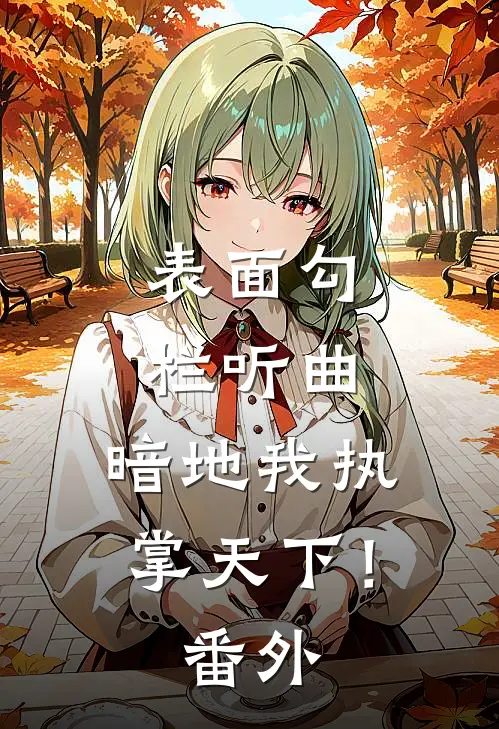表面勾栏听曲，暗地我执掌天下！番外