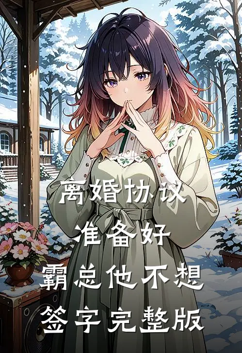 离婚协议准备好，霸总他不想签字完整版