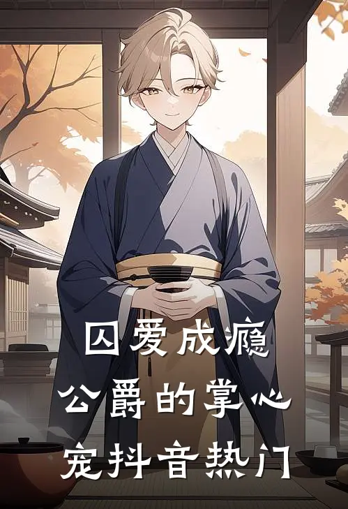 囚爱成瘾，公爵的掌心宠抖音热门