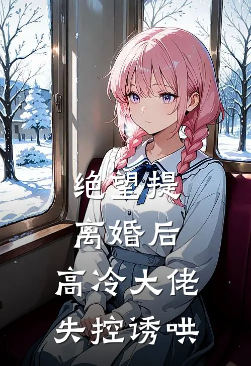 绝望提离婚后，高冷大佬失控诱哄