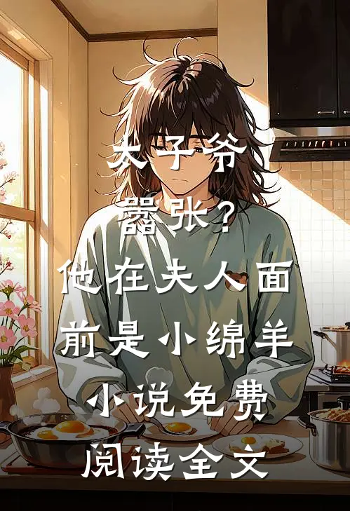 太子爷嚣张？他在夫人面前是小绵羊小说免费阅读全文