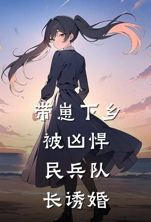 带崽下乡，被凶悍民兵队长诱婚