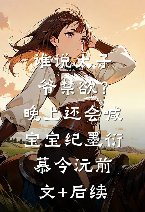谁说太子爷禁欲？晚上还会喊宝宝纪墨衍慕今沅前文+后续