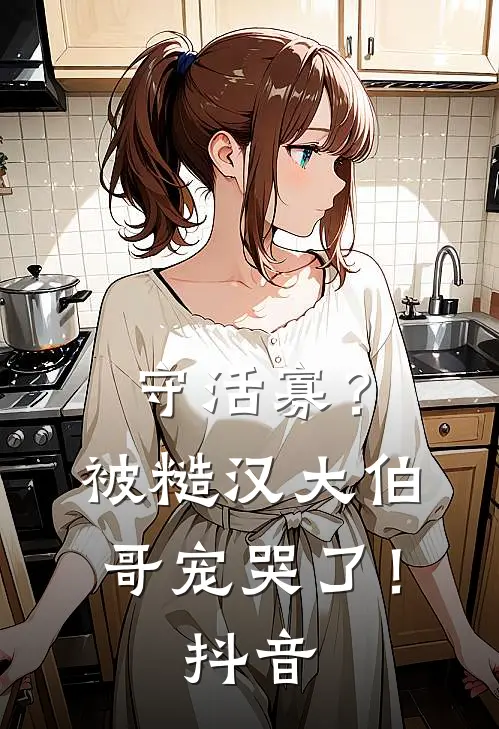 守活寡？被糙汉大伯哥宠哭了！抖音