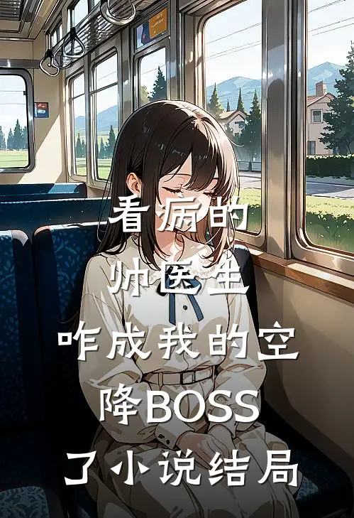 看病的帅医生，咋成我的空降BOSS了小说结局