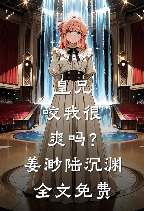 皇兄，咬我很爽吗？姜渺陆沉渊全文免费