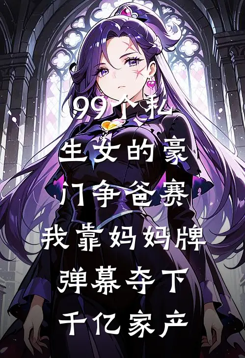 99个私生女的豪门争爸赛，我靠妈妈牌弹幕夺下千亿家产