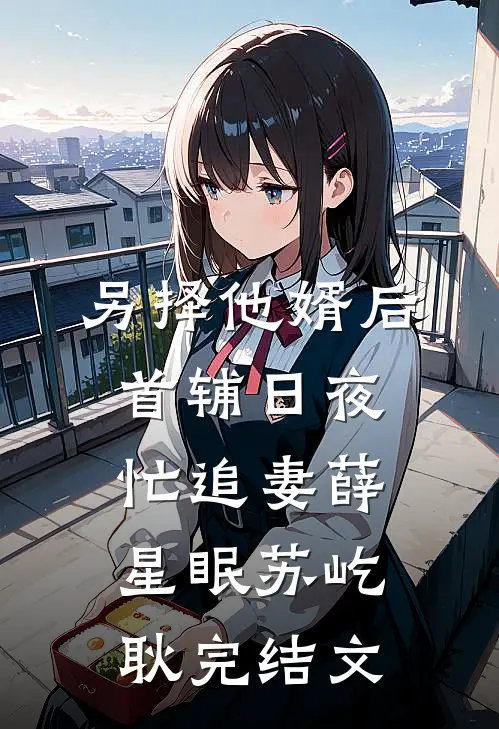 另择他婿后，首辅日夜忙追妻薛星眠苏屹耿完结文
