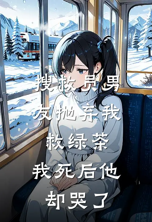 搜救员男友抛弃我救绿茶，我死后他却哭了