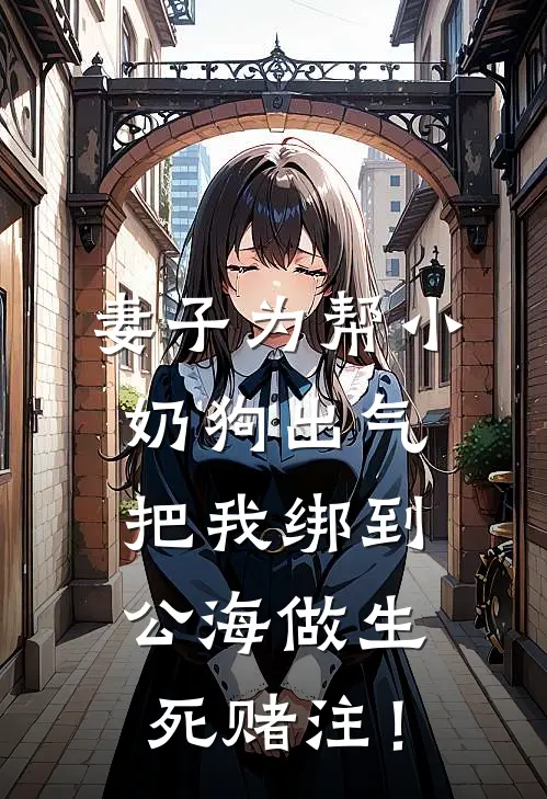 妻子为帮小奶狗出气，把我绑到公海做生死赌注！