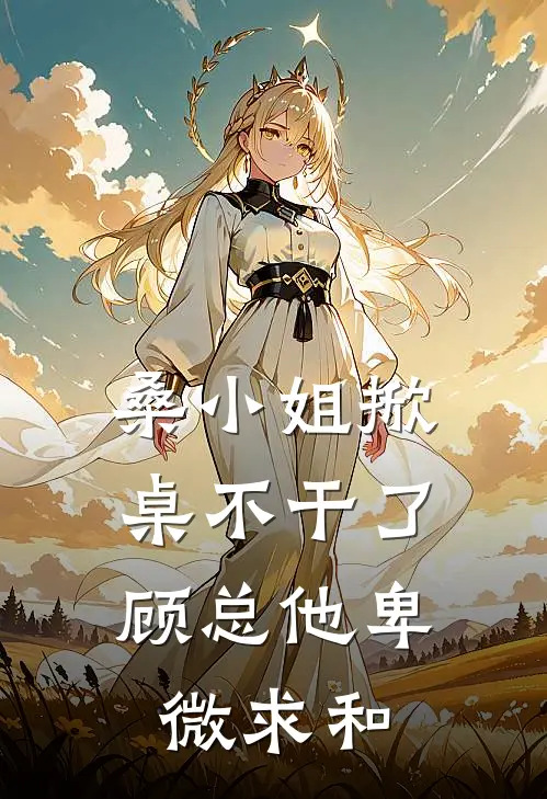 桑小姐掀桌不干了，顾总他卑微求和
