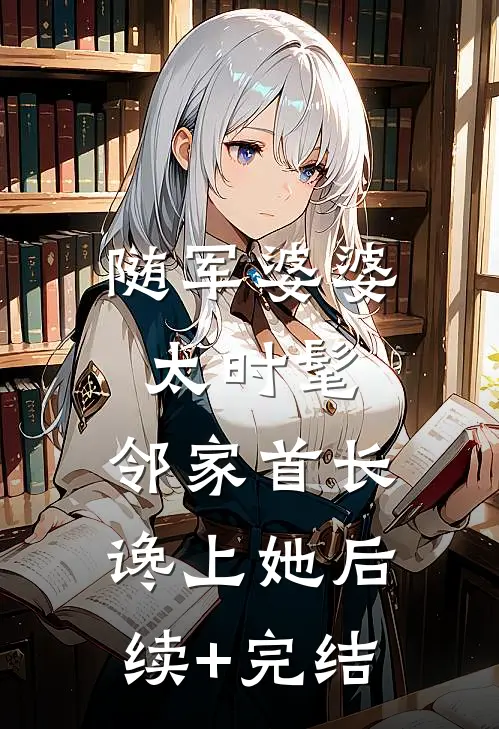 随军婆婆太时髦，邻家首长谗上她后续+完结