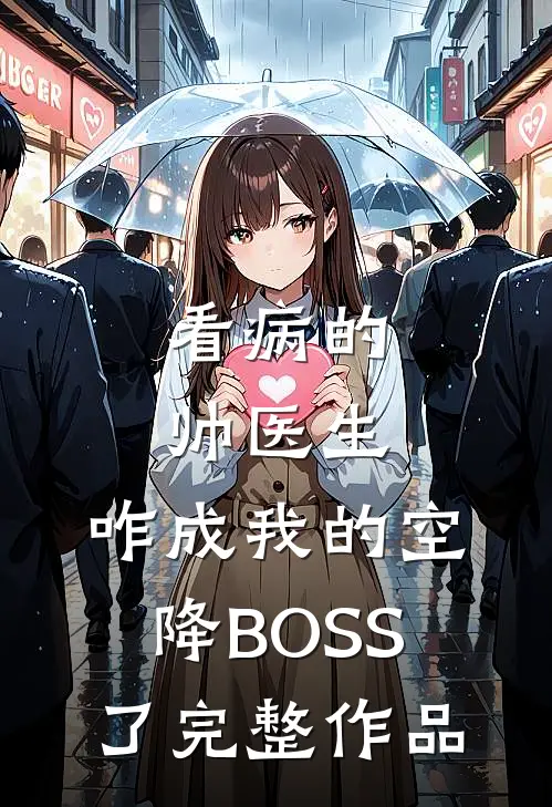 看病的帅医生，咋成我的空降BOSS了完整作品