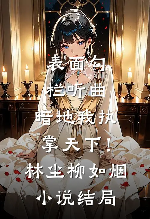 表面勾栏听曲，暗地我执掌天下！林尘柳如烟小说结局