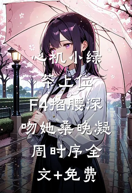 心机小绿茶上位，F4掐腰深吻她桑晚凝周时序全文+免费