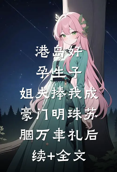 港岛好孕生子，姐夫捧我成豪门明珠苏胭万聿礼后续+全文