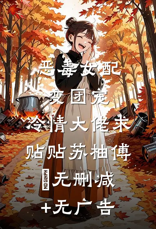 恶毒女配变团宠，冷情大佬求贴贴苏柚傅琤无删减+无广告