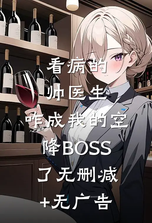 看病的帅医生，咋成我的空降BOSS了无删减+无广告