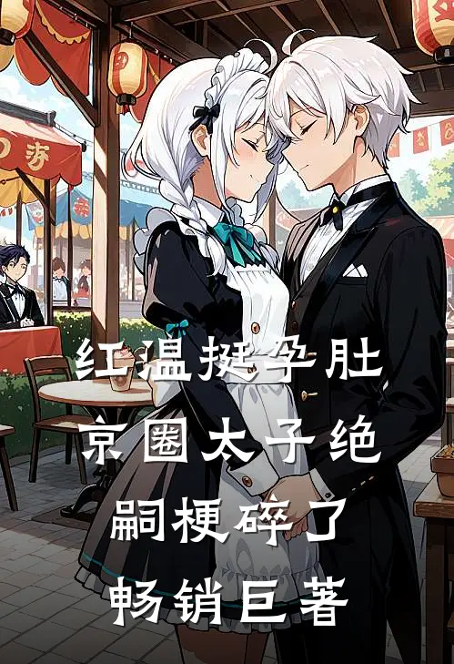 红温挺孕肚，京圈太子绝嗣梗碎了畅销巨著