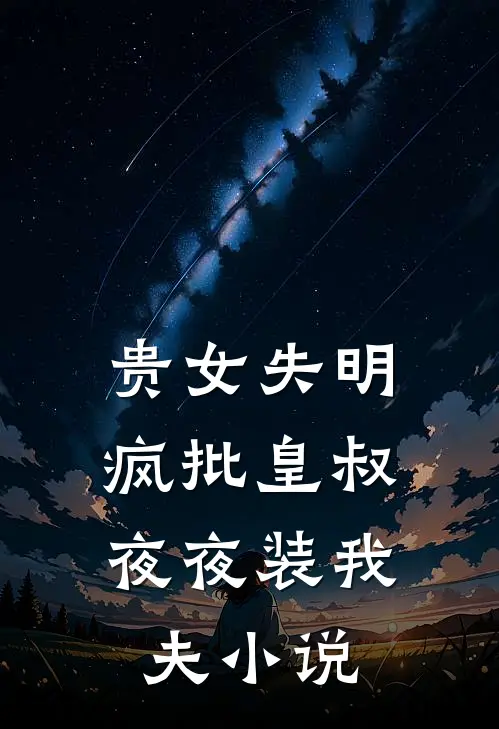 贵女失明，疯批皇叔夜夜装我夫小说