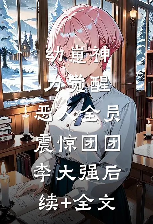 幼崽神力觉醒，恶人全员震惊团团李大强后续+全文