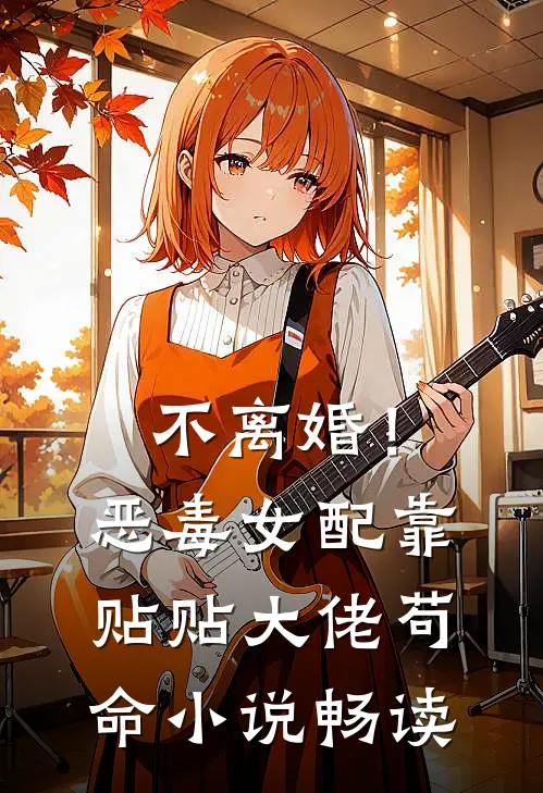 不离婚！恶毒女配靠贴贴大佬苟命小说畅读