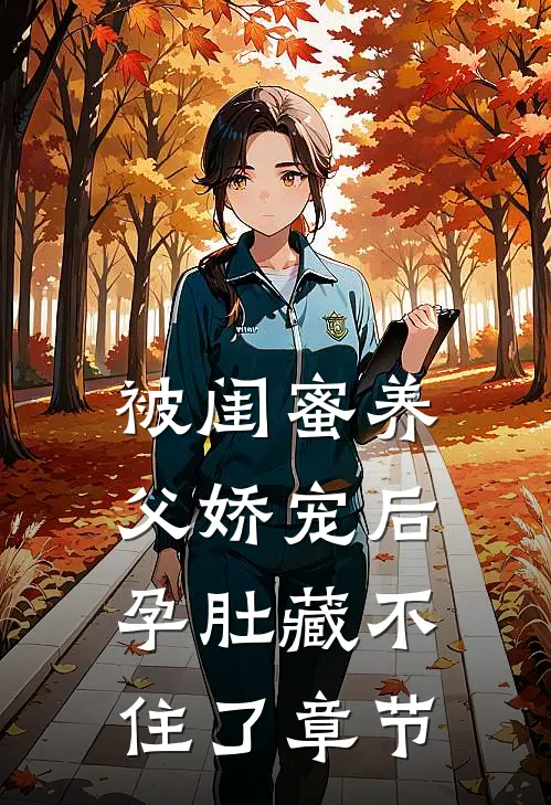 被闺蜜养父娇宠后，孕肚藏不住了章节