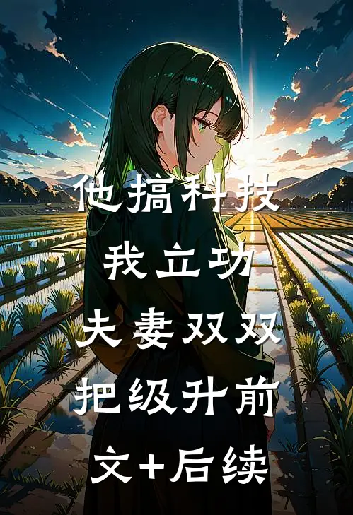他搞科技我立功，夫妻双双把级升前文+后续