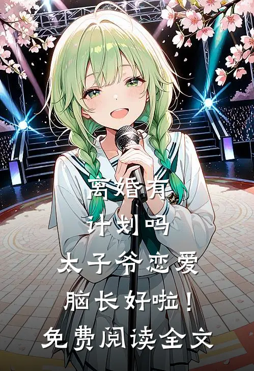 离婚有计划吗，太子爷恋爱脑长好啦！免费阅读全文