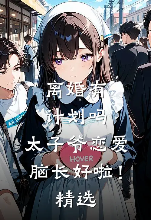 离婚有计划吗，太子爷恋爱脑长好啦！精选